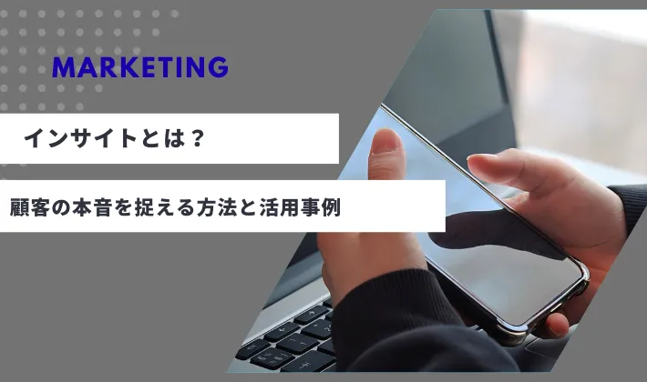 マーケティングにおけるインサイトとは？顧客の本音を捉える方法と活用事例