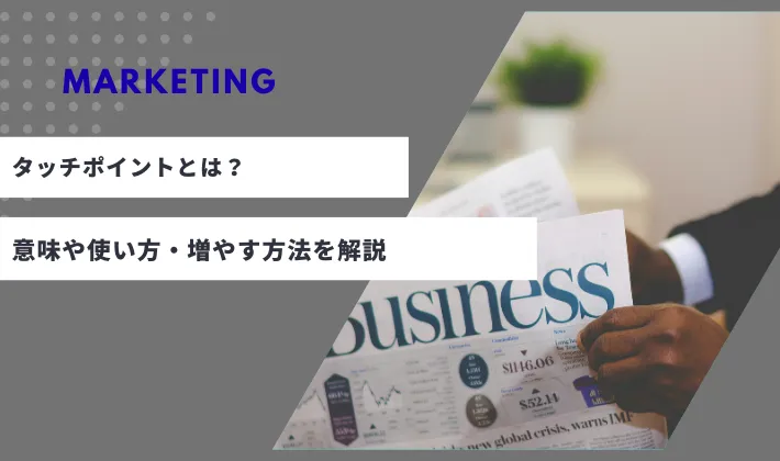 マーケティングにおけるタッチポイントとは？意味や使い方・増やす方法を解説