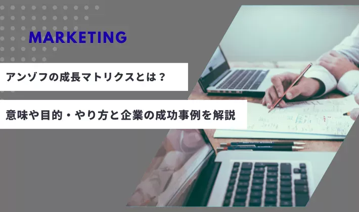 アンゾフの成長マトリクスとは？意味や目的・やり方と企業の成功事例を解説