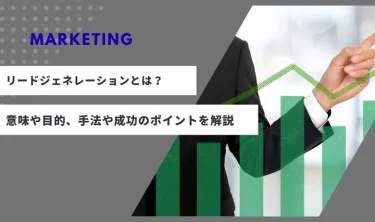 リードジェネレーションとは？意味や目的、手法や成功のポイントを解説