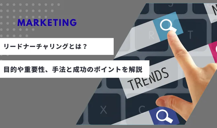 リードナーチャリングとは？目的や重要性、手法と成功のポイントを解説